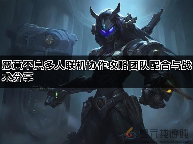 恶意不息多人联机协作攻略团队配合与战术分享(图1)